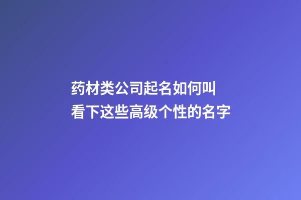 药材类公司起名如何叫 看下这些高级个性的名字-第1张-公司起名-玄机派